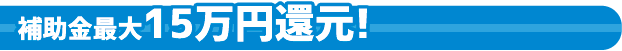 補助金最大15万円還元！