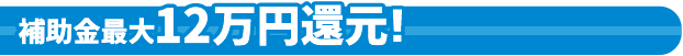 補助金最大12万円還元!
