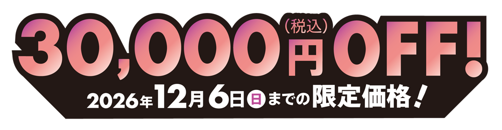 30,000円OFF! 2026年12月6日(日)までの限定価格!