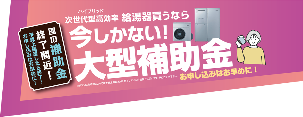 ハイブリッド次世代型高効率給湯器買うなら今しかない！大型補助金　お申し込みはお早めに！