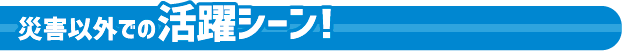 災害以外での活躍シーン